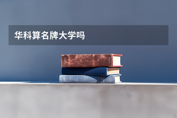 华科算名牌大学吗