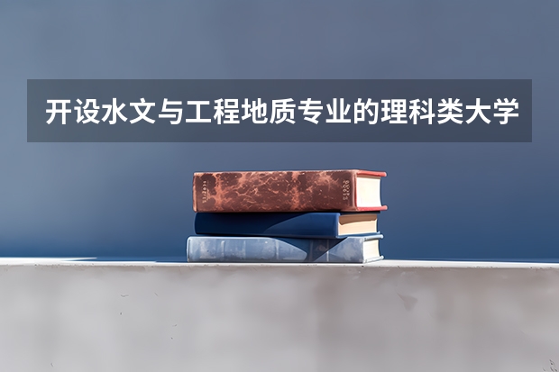 开设水文与工程地质专业的理科类大学名单一览表