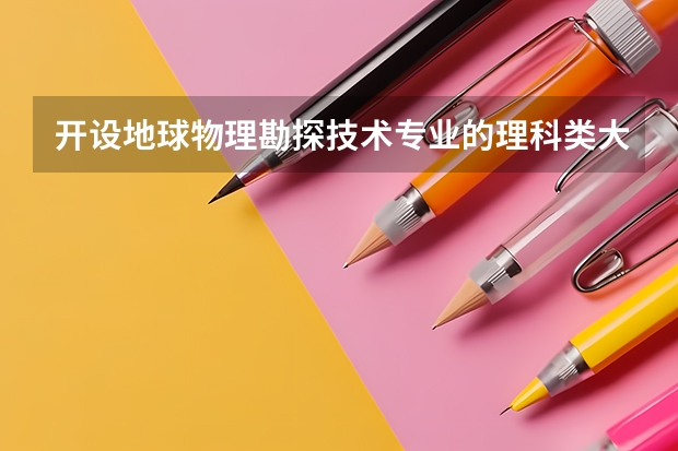 开设地球物理勘探技术专业的理科类大学名单一览表