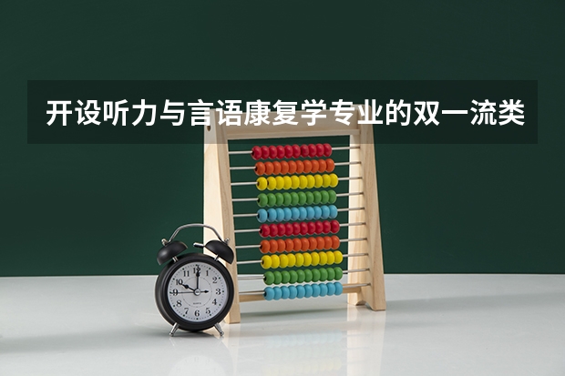 开设听力与言语康复学专业的双一流类大学名单一览表
