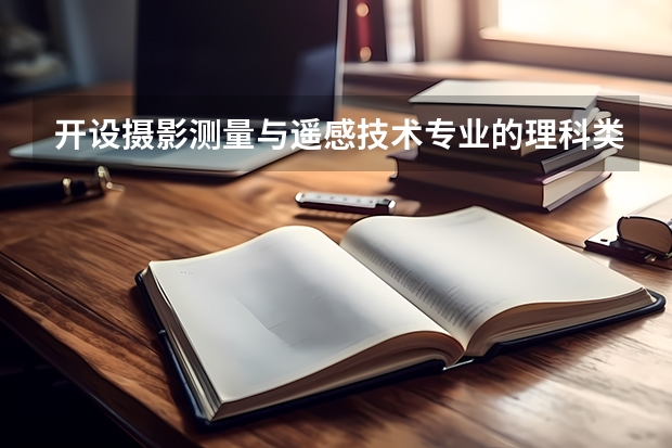 开设摄影测量与遥感技术专业的理科类大学名单一览表