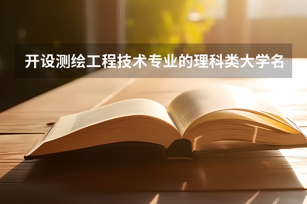 开设测绘工程技术专业的理科类大学名单一览表