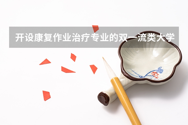 开设康复作业治疗专业的双一流类大学名单一览表