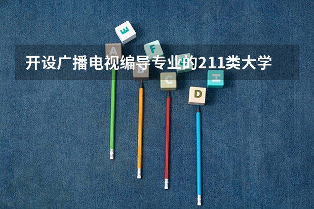 开设广播电视编导专业的211类大学名单一览表