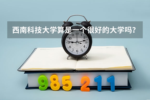 西南科技大学算是一个很好的大学吗?