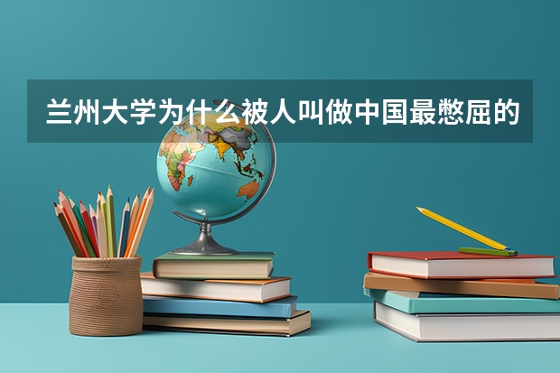 兰州大学为什么被人叫做中国最憋屈的985大学了？