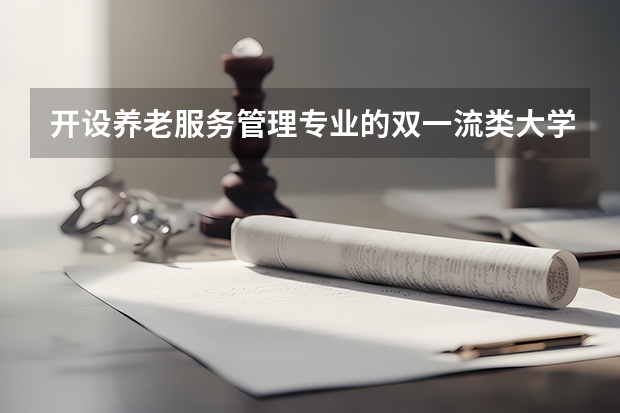 开设养老服务管理专业的双一流类大学名单一览表