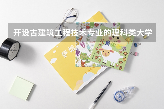 开设古建筑工程技术专业的理科类大学名单一览表