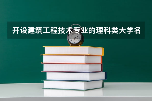 开设建筑工程技术专业的理科类大学名单一览表