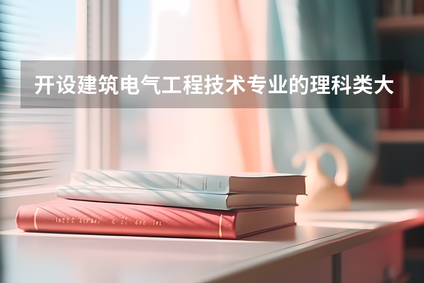 开设建筑电气工程技术专业的理科类大学名单一览表
