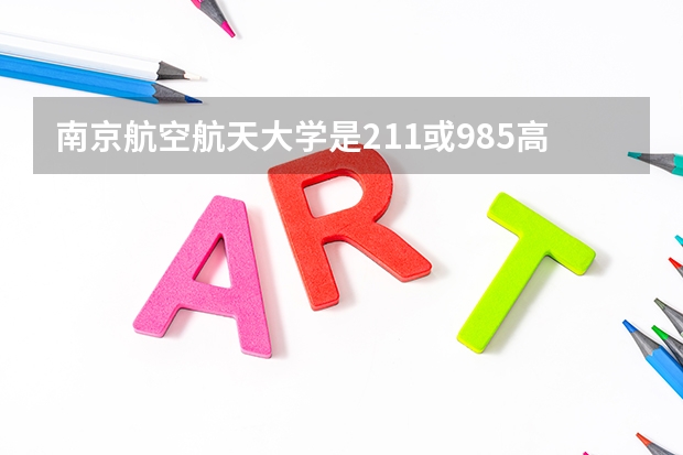 南京航空航天大学是211或985高校吗? 该校既是211大学也是985大学
