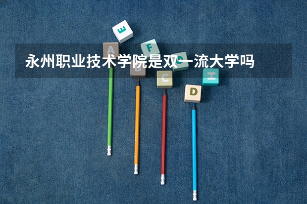 永州职业技术学院是双一流大学吗