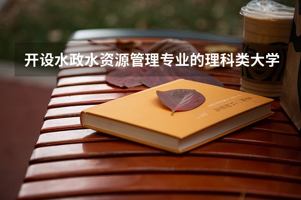 开设水政水资源管理专业的理科类大学名单一览表