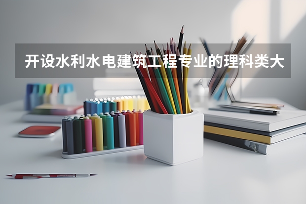 开设水利水电建筑工程专业的理科类大学名单一览表