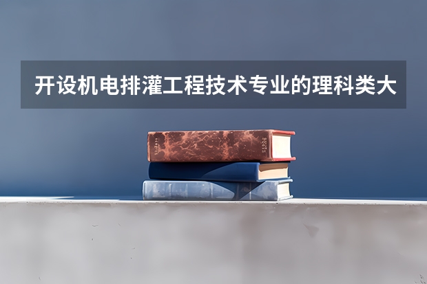 开设机电排灌工程技术专业的理科类大学名单一览表