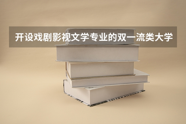 开设戏剧影视文学专业的双一流类大学名单一览表