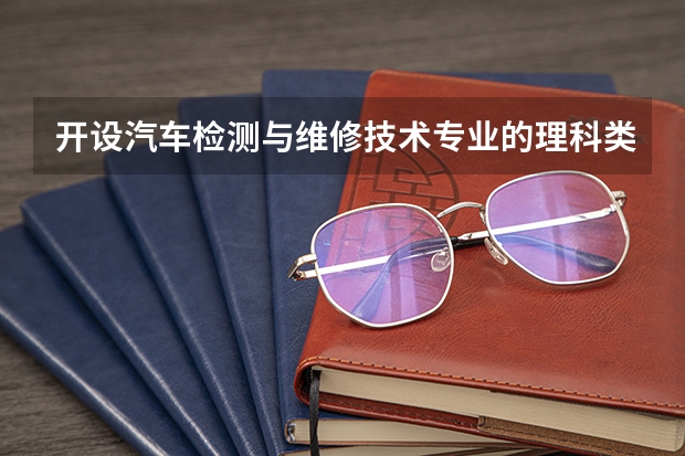 开设汽车检测与维修技术专业的理科类大学名单一览表