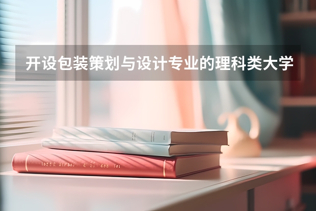 开设包装策划与设计专业的理科类大学名单一览表