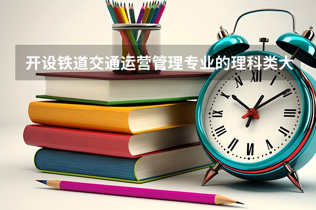 开设铁道交通运营管理专业的理科类大学名单一览表
