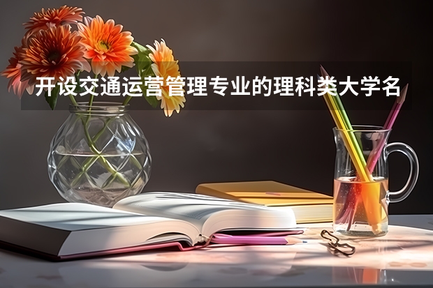 开设交通运营管理专业的理科类大学名单一览表