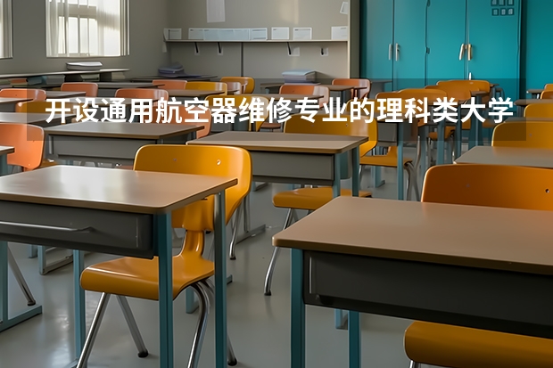 开设通用航空器维修专业的理科类大学名单一览表