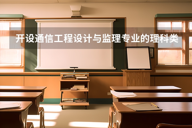 开设通信工程设计与监理专业的理科类大学名单一览表