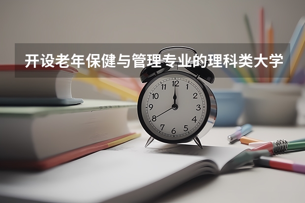 开设老年保健与管理专业的理科类大学名单一览表