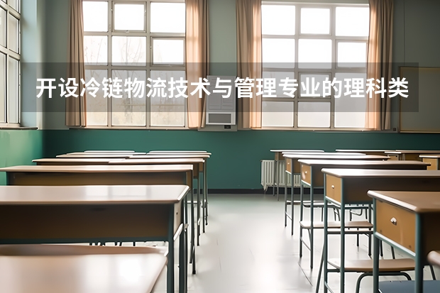 开设冷链物流技术与管理专业的理科类大学名单一览表