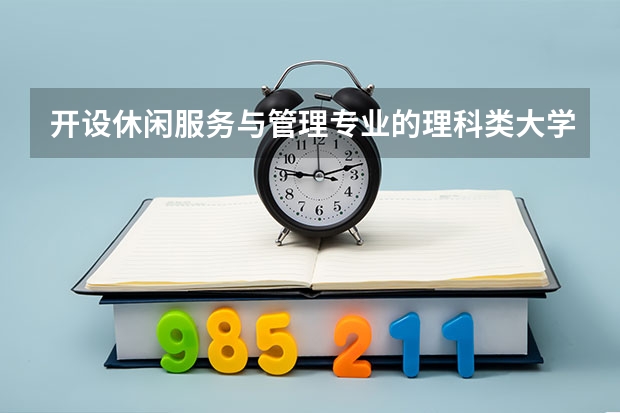 开设休闲服务与管理专业的理科类大学名单一览表