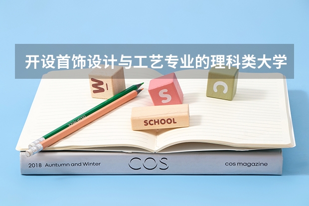 开设首饰设计与工艺专业的理科类大学名单一览表