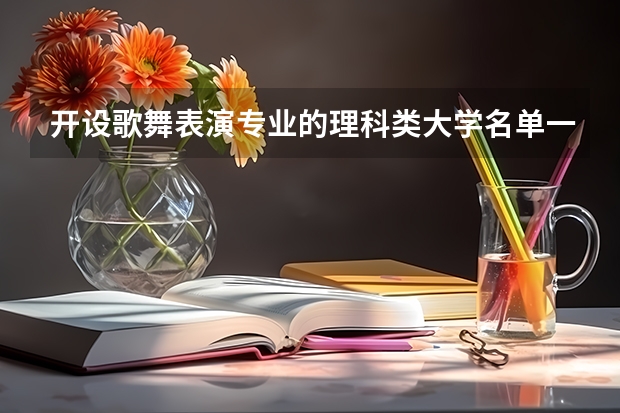 开设歌舞表演专业的理科类大学名单一览表