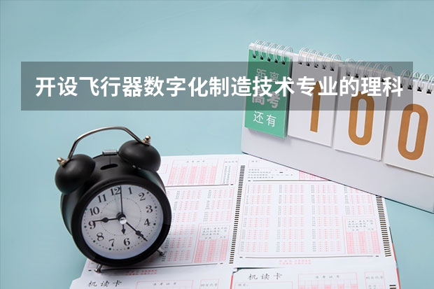 开设飞行器数字化制造技术专业的理科类大学名单一览表