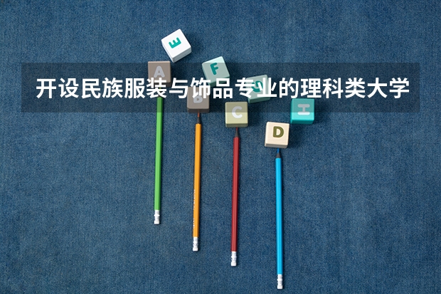 开设民族服装与饰品专业的理科类大学名单一览表