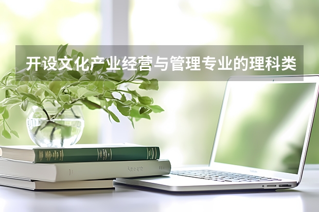 开设文化产业经营与管理专业的理科类大学名单一览表