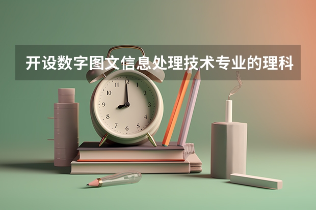 开设数字图文信息处理技术专业的理科类大学名单一览表