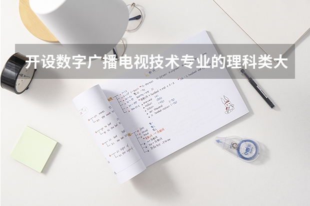 开设数字广播电视技术专业的理科类大学名单一览表