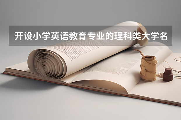 开设小学英语教育专业的理科类大学名单一览表