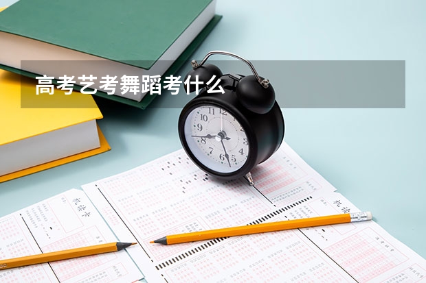 高考艺考舞蹈考什么