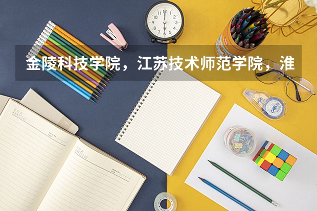 金陵科技学院,江苏技术师范学院,淮海工学院,徐州工程学院,三江学院 ,这些学校排名是怎样的呢?