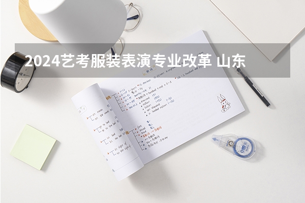 2024艺考服装表演专业改革 山东省2024艺考政策